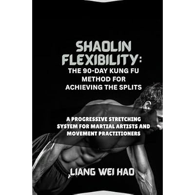 Shaolin Flexibility: The 90-Day Kung Fu Method for Achieving the Splits: A Progressive Stretching System for Martial Artists and Movement Practitioners