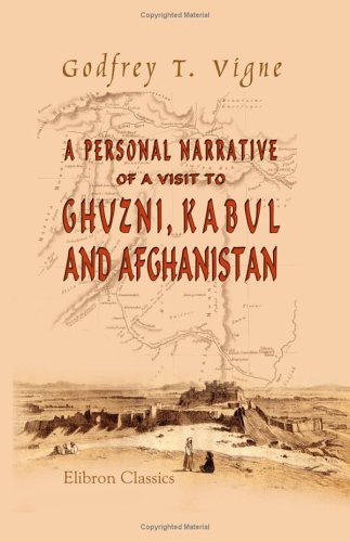 A Personal Narrative of a Visit to Ghuzni, Kabul, and Afghanistan, and of a Residence at the Court of Dost Mohamed: With Notices of Runjit Sing, Khiva, and the Russian Expedition