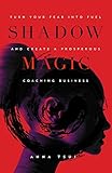 Shadow Magic: Turn Your Fear Into Fuel and Create a Prosperous Coaching Business