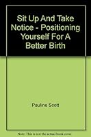 Sit Up And Take Notice!: Positioning Yourself For A Better Birth 0473094592 Book Cover