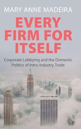 Every Firm for Itself: Corporate Lobbying and the Domestic Politics of Intra-Industry Trade-Wow! eBook