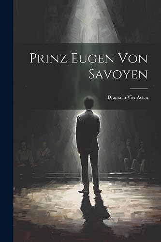 Prinz Eugen von Savoyen: Drama in vier Acten (German Edition)