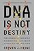 DNA Is Not Destiny: The Remarkable, Completely Misunderstood Relationship between You and Your Genes