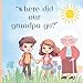 Where Did Our Grandpa Go?: Helping children focus on the love and shared memories after losing a grandparent. Ages 2-12