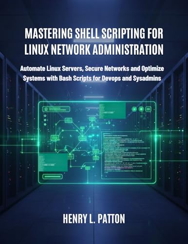 Mastering Shell Scripting for Linux Network Administration: Automate Linux Servers, Secure Networks and Optimize Systems with Bash Scripts for DevOps and Sysadmins