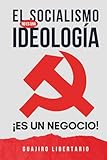 El Socialismo NO es una Ideología ¡Es un negocio!: El libro que al Comunismo NO le CONVIENE que leas