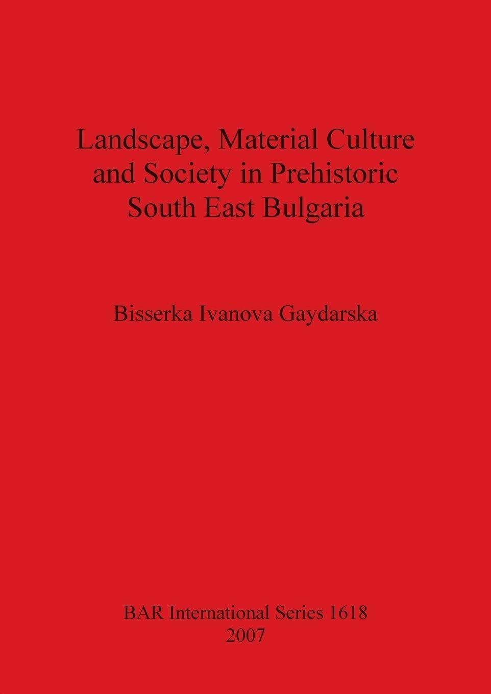 Landscape Material Culture and Society in Prehistoric South East Bulgaria: 1618 (British Archaeological Reports International Series)