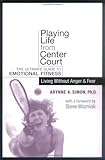 Playing Life from Center Court: The Ultimate Guide to Emotional Fitness : Living Without Anger and Fear