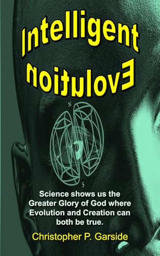 Intelligent Evolution: Science shows us the Greater Glory of God where Evolution and Creation can both be true.