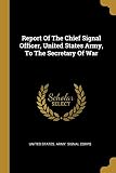 Report Of The Chief Signal Officer, United States Army, To The Secretary Of War