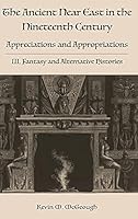 The Ancient Near East in the Nineteenth Century: Appreciations and Appropriations. III. Fantasy and Alternative Histories 1909697672 Book Cover