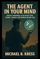The Agent in Your Mind: Build a personal AI co-pilot that thinks, tracks, and works beside you B0F5WTXXQR Book Cover
