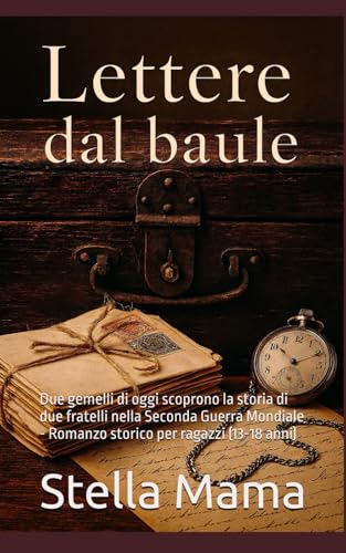 Lettere dal Baule: Due gemelli di oggi scoprono la storia di due fratelli nella Seconda Guerra Mondiale - Romanzo storico per ragazzi (13-18 anni)