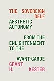 The Sovereign Self: Aesthetic Autonomy from the Enlightenment to the Avant-Garde