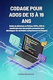 CODAGE POUR ADOS DE 13 À 19 ANS: Guide du débutant en Python, HTML, CSS et JavaScript avec des projets amusants pour développer de véritables compétences techniques (French Edition)