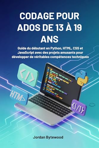 CODAGE POUR ADOS DE 13 À 19 ANS: Guide du débutant en Python, HTML, CSS et JavaScript avec des projets amusants pour développer de véritables compétences techniques (French Edition)