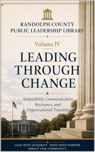 Leading Through Change: Adaptability, Communication, Resistance, and Organizational Transition (The Randolph County Public Leadership Library Book 4)