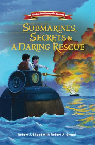 Submarines, Secrets and a Daring Rescue (American Revolutionary War Adventures)