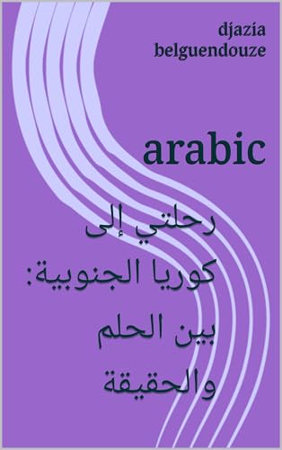 ‫رحلتي إلى كوريا الجنوبية: بين الحلم والحقيقة: arabic‬ (Arabic Edition)