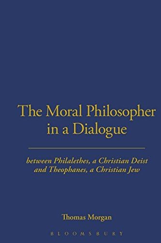 The Moral Philosopher in a Dialogue between Philalethes, a Christian Deist, and Theophanus, a Christian Jew (Works in the History of British Deism)