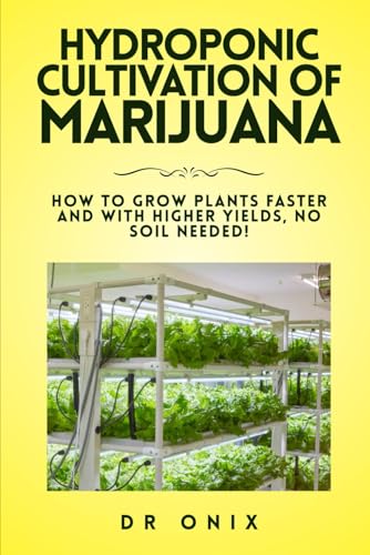 HYDROPONIC CULTIVATION OF MARIJUANA: How to grow plants faster and with higher yields, NO SOIL NEEDED! (how to grow marijuana)