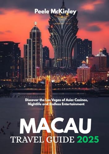 MACAU TRAVEL GUIDE 2025: Discover the Las Vegas of Asia: Casinos, Nightlife and Endless entertainment