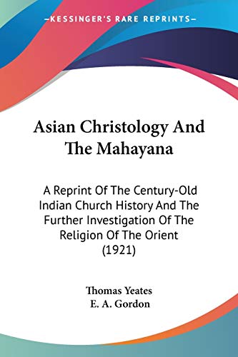 Asian Christology And The Mahayana: A Reprint Of The Century-Old Indian Church History And The Further Investigation Of The Religion Of The Orient (1921)