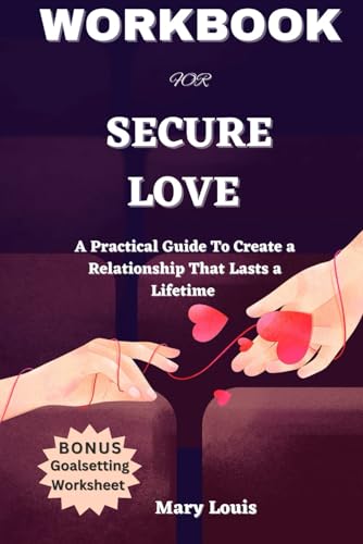 WORKBOOK FOR SECURE LOVE BY JULIE MENANNO: A Practical Guide To Create a Relationship That Lasts a Lifetime With a Free Goalsetting Worksheet