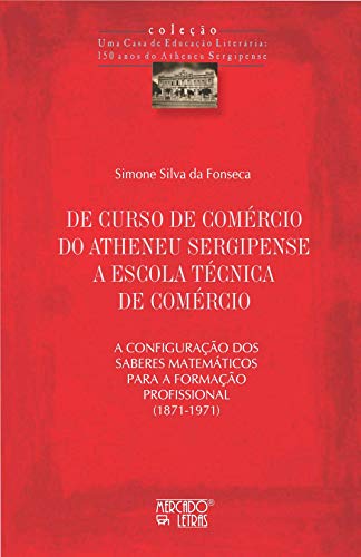 De curso de comércio do Atheneu Sergipense a escola técnica de comércio: a configuração dos saberes matemáticos para a formação profissional (1871-1971)