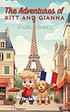 The Adventures of Kitt and Gianna: Paris, France: The Parisian Journey of a Curious Young Boy and His Food-loving Dog