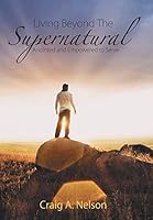 Living Beyond the Supernatural: Anointed and Empowered to Serve 1490888284 Book Cover