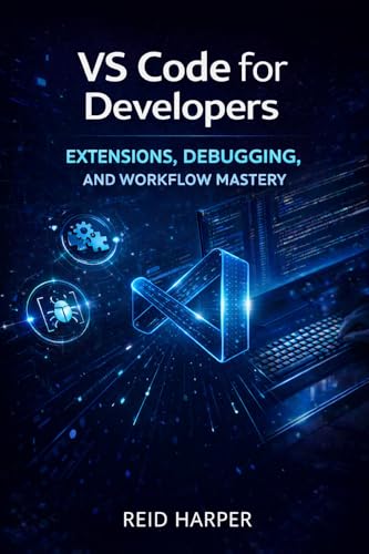 VS CODE FOR DEVELOPERS: Extensions, Debugging, and Workflow Mastery (The