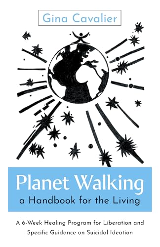 Planet Walking, a Handbook for the Living: A 6-Week Healing Program for Liberation and Specific Guidance on Suicidal Ideation