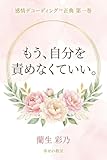 もう自分を責めなくていい。: もう、自分を責めなくていい。〜他人軸を卒業し、低い自己肯定感と生きづらさを解消する人間関係の心理学〜 感情デコーディング™ (「幸せの教室」)