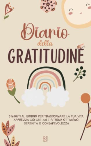 Diario della Gratitudine: 5 minuti al giorno per trasformare la tua vita | Apprezza ciò che hai e ritrova ottimismo, serenità e consapevolezza.