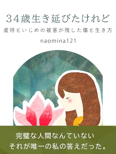 34歳、生き延びたけれど - 虐待といじめの被害が残した傷と生き方- (naomina121文庫)