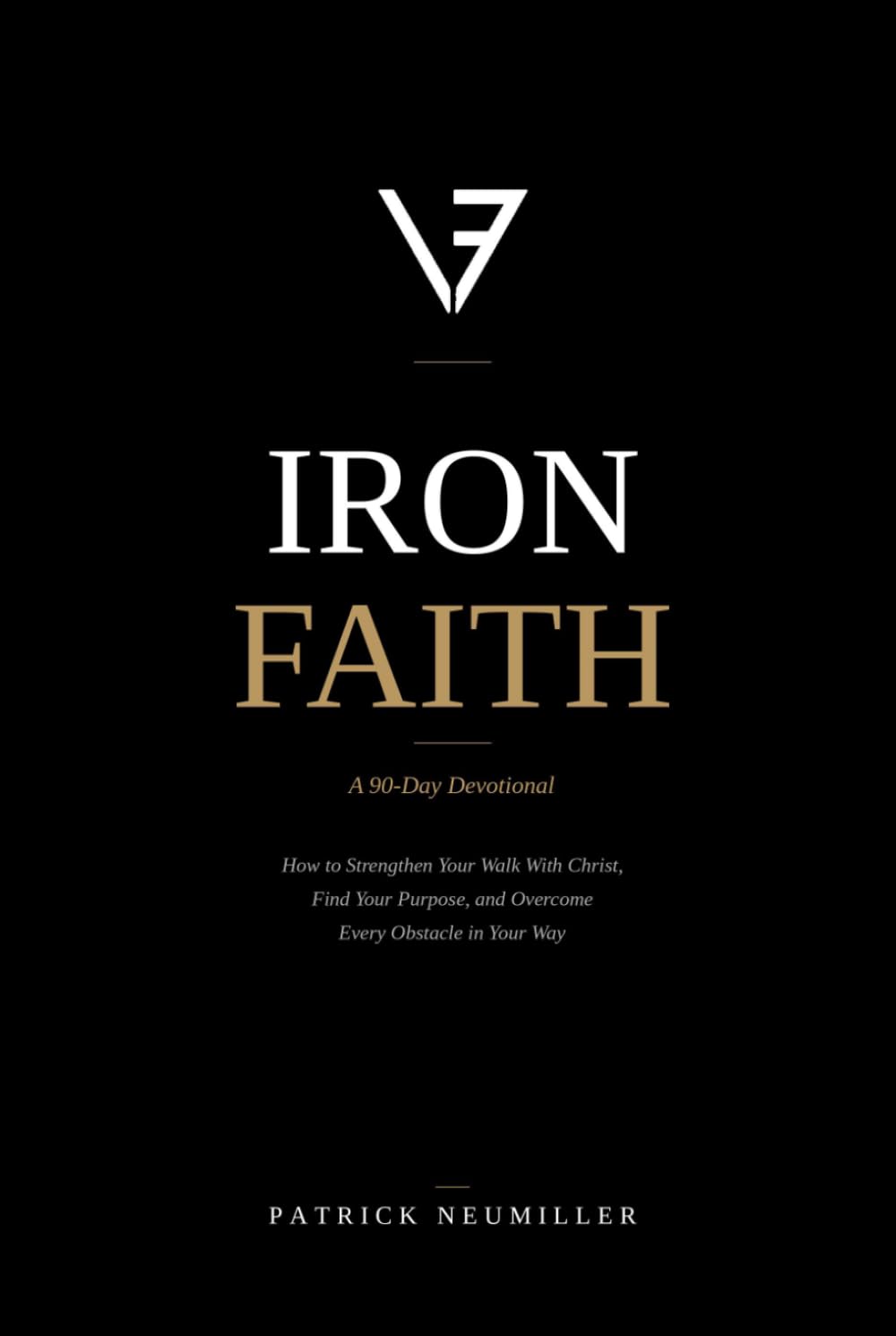 Iron Faith: How To Strengthen Your Walk With Christ, Find Your Purpose, and Overcome Every Obstacle In Your Way