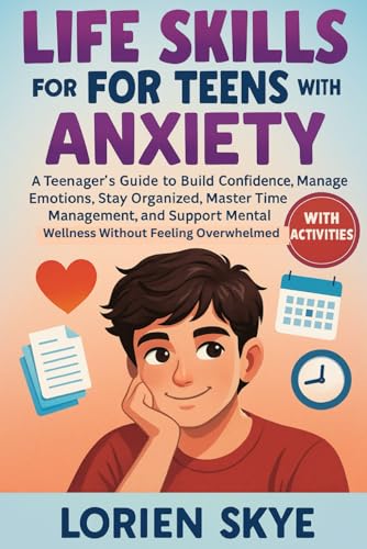 Life Skills for Teens with Anxiety: A Teenager�fs Guide to Build Confidence, Manage Emotions, Stay Organized, Master Time Managem