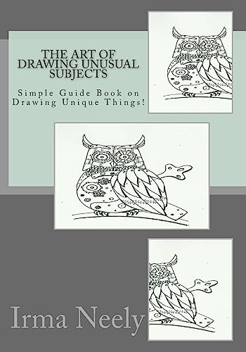 The Art of Drawing Unusual Subjects: Simple Guide Book on Drawing Unique Things!