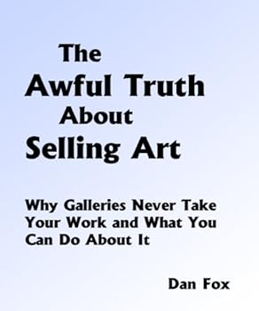 Paperback The Awful Truth About Selling Art: Why Galleries Never Accept Your Work and What You Can Do About It Book
