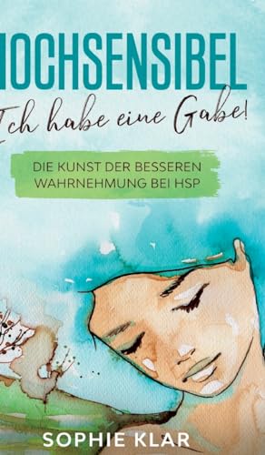 Hochsensibel: Ich habe eine Gabe! Die Kunst der besseren Wahrnehmung bei HSP. Hochsensibilität. (German Edition)