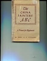 The china painters A B C;: A primer for beginners, with many hints for the advanced student and teacher, B000871XLA Book Cover