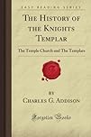 The History of the Knights Templar: The Temple Church and The Templars (Forgotten Books)