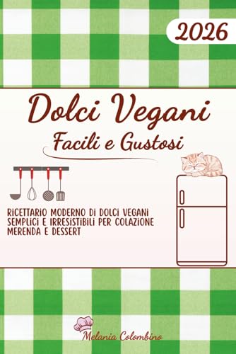DOLCI VEGANI FACILI E GUSTOSI: RICETTARIO MODERNO DI DOLCI VEGANI SEMPLICI E IRRESISTIBILI PER COLAZIONE MERENDA E DESSERT