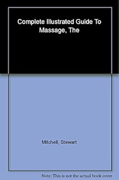 The Complete Illustrated Guide to Massage: A Step-By-Step Approach to the Healing Art of Touch (Complete Illustrated Guide to)