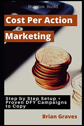 Cost Per Action Marketing: Step by Step Setup + Proven DFY Campaigns to Copy