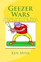 Geezer Wars: Senior Athletes Wage Hilarious Over-The-Hill Battles 1466341645 Book Cover