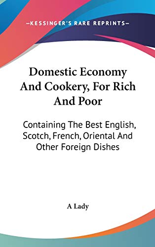 Domestic Economy And Cookery, For Rich And Poor: Containing The Best English, Scotch, French, Oriental And Other Foreign Dishes