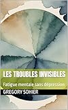  LES TROUBLES INVISIBLES: Fatigue mentale sans dépression (French Edition)
