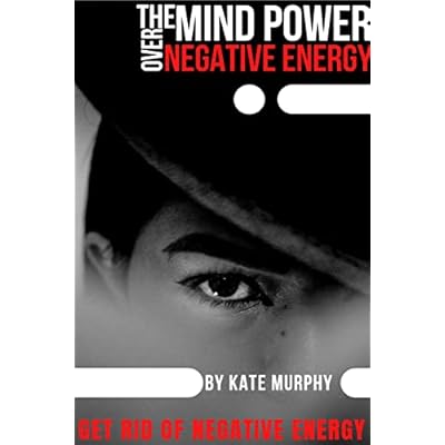 THE MIND POWER OVER NEGATIVE ENERGY: Get rid of negative energy, negative thoughts and negative people